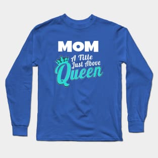 Mom - A Title Just Above Queen Long Sleeve T-Shirt
